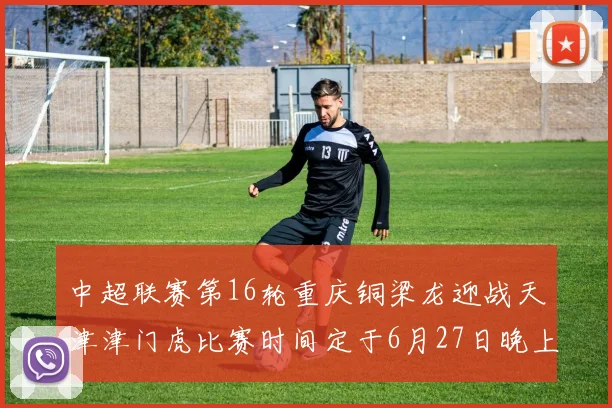 中超联赛第16轮重庆铜梁龙迎战天津津门虎比赛时间定于6月27日晚上20点