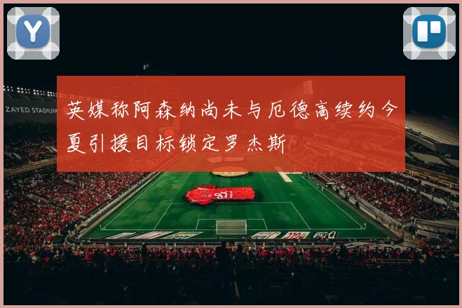 英媒称阿森纳尚未与厄德高续约今夏引援目标锁定罗杰斯