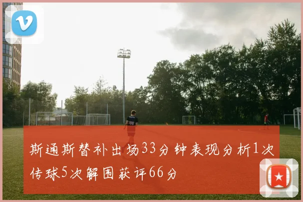 斯通斯替补出场33分钟表现分析1次传球5次解围获评66分