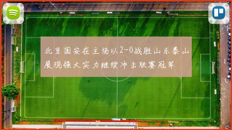 北京国安在主场以2-0战胜山东泰山展现强大实力继续冲击联赛冠军