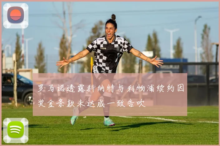 罗马诺透露科纳特与利物浦续约因奖金条款未达成一致告吹