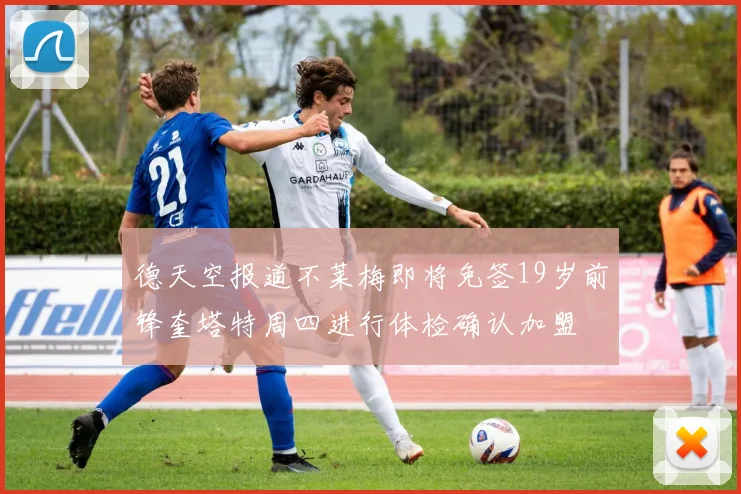 德天空报道不莱梅即将免签19岁前锋奎塔特周四进行体检确认加盟
