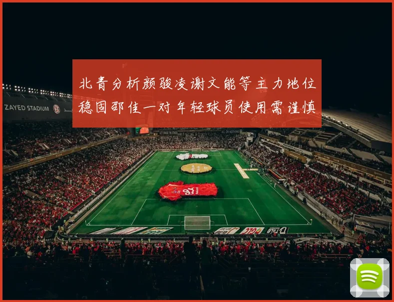 北青分析颜骏凌谢文能等主力地位稳固邵佳一对年轻球员使用需谨慎
